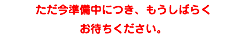 ただ今準備中につき、もうしばらく お待ちください。